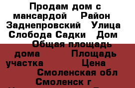 Продам дом с мансардой  › Район ­ Заднепровский › Улица ­ Слобода-Садки › Дом ­ 4 › Общая площадь дома ­ 155 › Площадь участка ­ 1 400 › Цена ­ 2 500 000 - Смоленская обл., Смоленск г. Недвижимость » Дома, коттеджи, дачи продажа   . Смоленская обл.,Смоленск г.